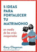 5 Ideas Para Fortaecer tu Matrimonio: En Medio de las Crisis Inesperadas