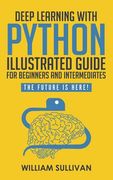 Deep Learning With Python Illustrated Guide For Beginners And Intermediates: The Future Is Here! (en Inglés)