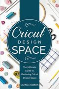 Cricut Design Space: The Ultimate Guide to Mastering Design Space (en Inglés)