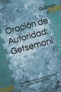 Oración de Autoridad: Getsemaní Una guía espiritual para orar con autoridad, discernimiento y revelación bíblica