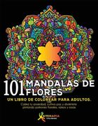 101 Mandalas de Flores: Un Libro de Colorear Para Adultos. Calma tu Ansiedad, Cultiva paz y Diviértete Pintando Patrones Florales, Ramos y Rosas