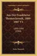 Aus Der Frankfurter Theaterchronik, 1889-1907 V1: 1889-1899 (1908) (en Alemán)