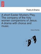a short easter mystery play. the company of the holy women companions of jesus. a drama with chorus and music. (en Inglés)