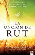 La Unción de Rut: Conviértete en una Mujer de fe, Virtud y Destino