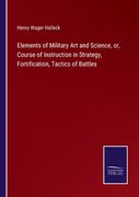 Elements of Military Art and Science, or, Course of Instruction in Strategy, Fortification, Tactics of Battles (en Inglés)