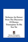 stobaeus: an extract from the discourses of hermes trismegistus to hisan extract from the discourses of hermes trismegistus to h (en Inglés)