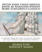 Myths every child should know. by Hamilton Wright Mabie (Children's Classics): a selection of the classic myths of all times for young people (en Inglés)