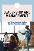 Leadership And Management: How Time-Crunched Leaders Develop Potential Leaders: Developing Potential Leaders