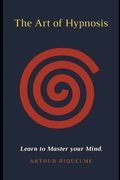 The Art of Hypnosis: Learn to Master your Mind. (en Inglés)