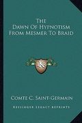 the dawn of hypnotism from mesmer to braid (en Inglés)