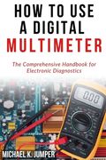 How to Use a Digital Multimeter: The Comprehensive Handbook for Electronic Diagnostics