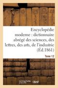 Encyclopédie Moderne, Dictionnaire Abrégé Des Sciences, Des Lettres, Des Arts de l'Industrie Tome 12 (en Francés)