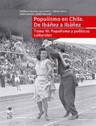 Populismo en Chile. De Ibáñez a Ibáñez. Populismo y Políticas Culturales - Tomo iii