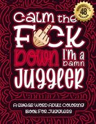 Calm The F*ck Down I'm a juggler: Swear Word Coloring Book For Adults: Humorous job Cusses, Snarky Comments, Motivating Quotes & Relatable juggler Ref (en Inglés)