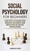 Social Psychology for Beginners: How our Thoughts and Feelings Influence our Behaviour in Social Interactions (en Inglés)
