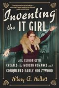 Inventing the it Girl: How Elinor Glyn Created the Modern Romance and Conquered Early Hollywood (en Inglés)