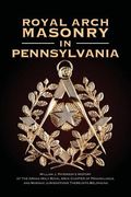 Royal Arch Masonry In Pennsylvania: William J. Patterson's History of The Grand Holy Royal Arch Chapter of Pennsylvania and Masonic Jurisdictions Ther (en Inglés)