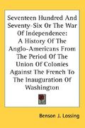 seventeen hundred and seventy-six or the war of independence: a history of the anglo-americans from the period of the union of colonies against the fr (en Inglés)