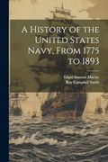 A History of the United States Navy, From 1775 to 1893 (en Inglés)