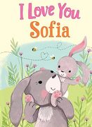 I Love you Sofia: A Personalized Book About Love for a Child (Gifts for Babies and Toddlers, Gifts for Birthdays)