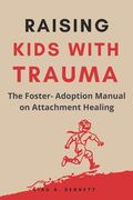 Raising Kids with Trauma: The Foster- Adoption Manual on Attachment Healing (en Inglés)