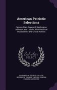 American Patriotic Selections: Famous State Papers of Washington, Jefferson, and Lincoln: With Historical Introductions and Critical Notices (en Inglés)