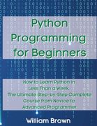 Python Programming for Beginners: How to Learn Python in Less Than a Week. The Ultimate Step-by-Step Complete Course from Novice to Advanced Programme (en Inglés)