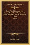 Kruys Van Diamanten Ofte Onweerderelicken Schat Ghesocht Ende Ghevonden In Het Christelyck Lyden (1676)