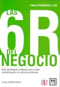 Las 6r del Negocio. Seis Estrategias Probadas Para Crecer Rentabilizando su Cartera de Clientes
