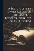 A Sketch, Left by David Taylor, of his own Life Between 1759 & 1792, pr. By h. Taylor, (en Inglés)
