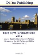 Fixed-Term Parliaments Bill Vol. 2: Source Book Edition: Current Political Debates of the UK Parliament (55th Parliament/ Vol.1)