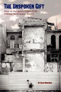 the unspoken gift: how an immigrant cuban child fulfilled his american dream (en Inglés)