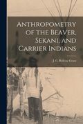 Anthropometry of the Beaver, Sekani, and Carrier Indians (en Inglés)