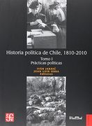 Historia Política de Chile, 1810-2010. Tomo i: Prácticas Políticas