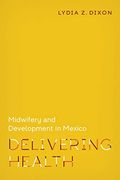 Delivering Health: Midwifery and Development in Mexico: 2 (Policy to Practice) (en Inglés)