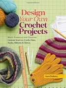Design Your Own Crochet Projects: Magic Formulas for Creating Custom Scarves, Cowls, Hats, Socks, Mittens, and Gloves (en Inglés)