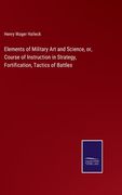Elements of Military Art and Science, or, Course of Instruction in Strategy, Fortification, Tactics of Battles (en Inglés)
