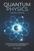 Quantum Physics for Beginners: From Wave Theory to Quantum Computing. Understanding How Everything Works by a Simplified Explanation of Quantum Physi