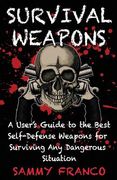 Survival Weapons: A User's Guide to the Best Self-Defense Weapons for Any Dangerous Situation 
