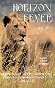 Horizon Fever i - Large Print: Explorer a e Filby'S own Account of his Extraordinary Expedition Through Africa, 1931-1935 (1) 