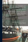 A History of the American People, by Woodrow Wilson ... Illustrated With Portraits, Maps, Plans, Facsimiles, Rare Prints, Contemporary Views, etc. .. (en Inglés)