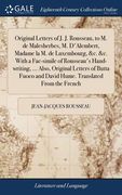 Original Letters of J. J. Rousseau, to M. de Malesherbes, M. D'Alembert, Madame la M. de Luxembourg, &c. &c. With a Fac-simile of Rousseau's Hand-writ