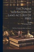 The Punjab Alienation of Land act (Xiii of 1900): With Notes, Notifications, Rules and Circulars (en Inglés)