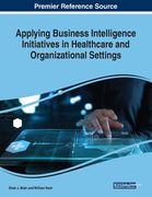 Applying Business Intelligence Initiatives in Healthcare and Organizational Settings (en Inglés)