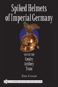 Spiked Helmets of Imperial Germany: Vol ii - Cavalry, Artillery, Train: Volume ii - Cavalry, Artillery, Train (en Inglés)