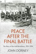 Peace After the Final Battle: The Story of the Irish Revolution, 1912-1924 (en Inglés)