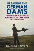 Breaking the German Dams: A Minute-By-Minute Account of Operation 'Chastise' 16-17 May 1943 (en Inglés)
