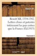 Benoît XII, 1334-1342. Lettres Closes Et Patentes Intéressant Les Pays Autres Que La France: Fascicule 5. Publiées Ou Analysées d'Après Les Registres (in French)