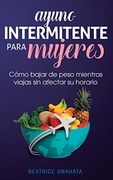 Ayuno Intermitente Para Mujeres: Cómo Bajar de Peso Mientras Viajas sin Afectar su Horario