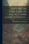 Histoire des Chevaliers de Malte, D'après L'abbé de Vertot. (en Francés)